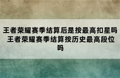 王者荣耀赛季结算后是按最高扣星吗 王者荣耀赛季结算按历史最高段位吗